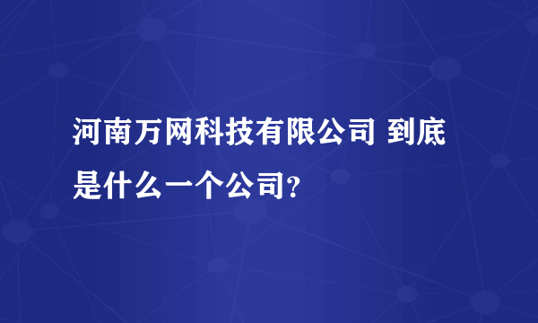 河南万网科技有限公司 到底是什么一个公司？