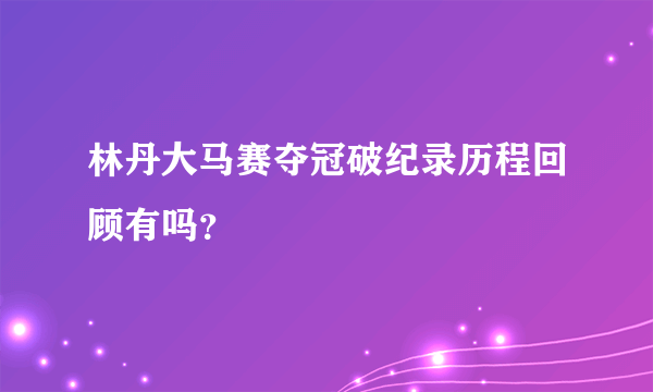 林丹大马赛夺冠破纪录历程回顾有吗？