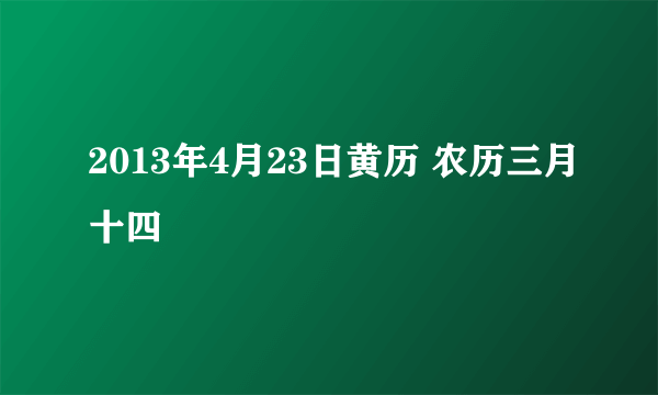 2013年4月23日黄历 农历三月十四