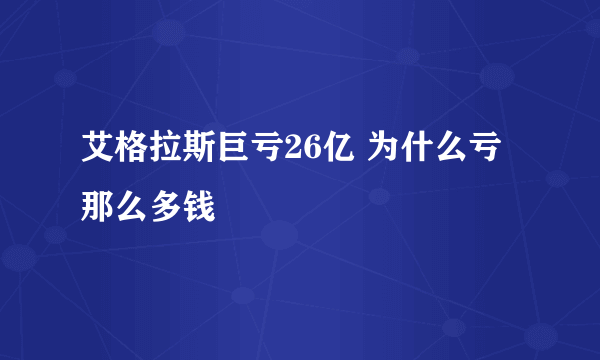 艾格拉斯巨亏26亿 为什么亏那么多钱