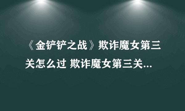 《金铲铲之战》欺诈魔女第三关怎么过 欺诈魔女第三关通关教程