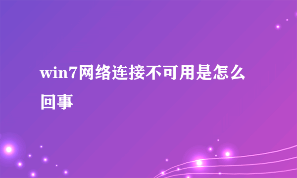 win7网络连接不可用是怎么回事