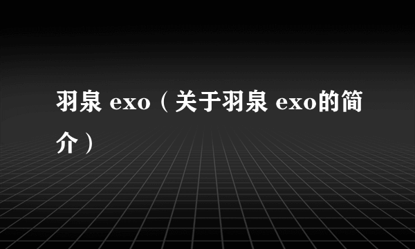 羽泉 exo（关于羽泉 exo的简介）