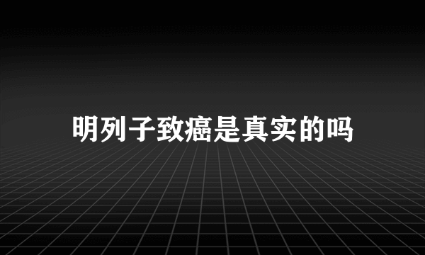 明列子致癌是真实的吗