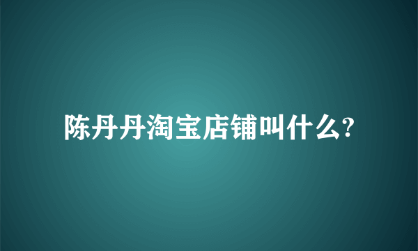 陈丹丹淘宝店铺叫什么?