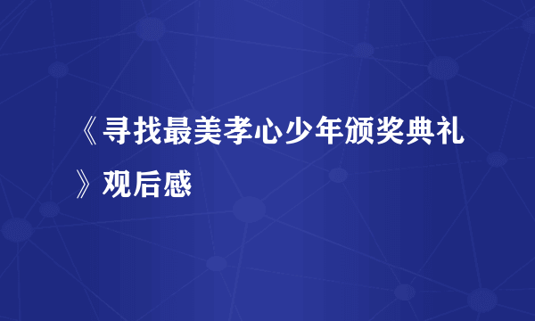 《寻找最美孝心少年颁奖典礼》观后感