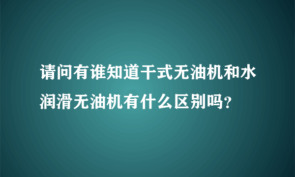 请问有谁知道干式无油机和水润滑无油机有什么区别吗？