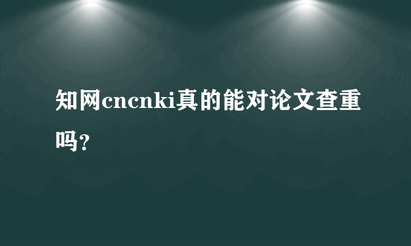 知网cncnki真的能对论文查重吗？