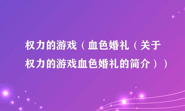 权力的游戏（血色婚礼（关于权力的游戏血色婚礼的简介））