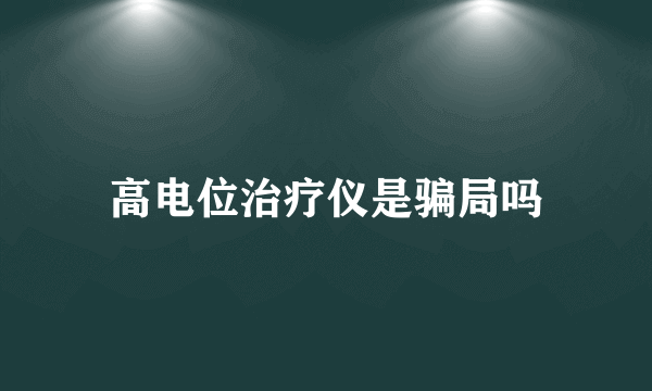 高电位治疗仪是骗局吗