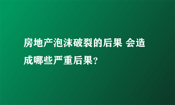 房地产泡沫破裂的后果 会造成哪些严重后果？