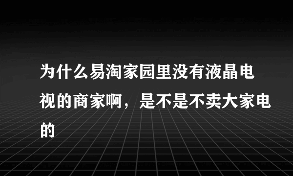 为什么易淘家园里没有液晶电视的商家啊，是不是不卖大家电的