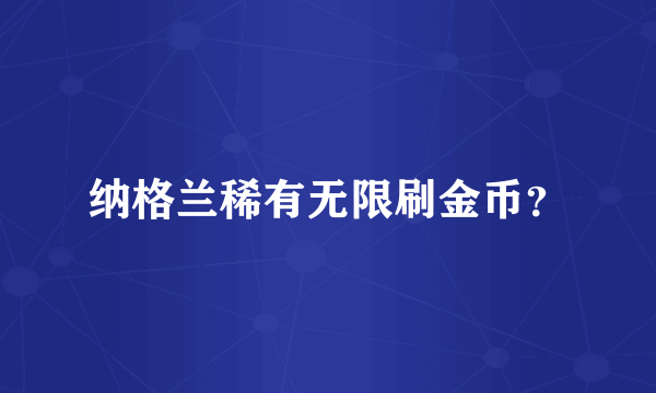 纳格兰稀有无限刷金币？