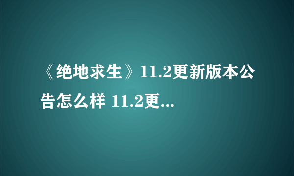 《绝地求生》11.2更新版本公告怎么样 11.2更新版本内容一览