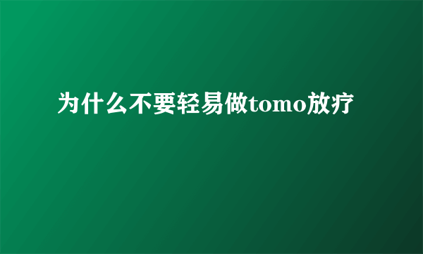 为什么不要轻易做tomo放疗