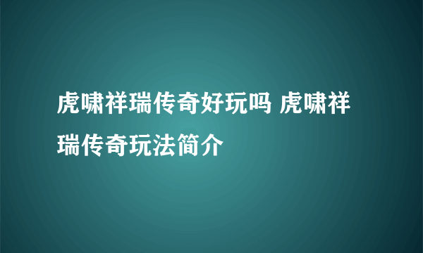 虎啸祥瑞传奇好玩吗 虎啸祥瑞传奇玩法简介