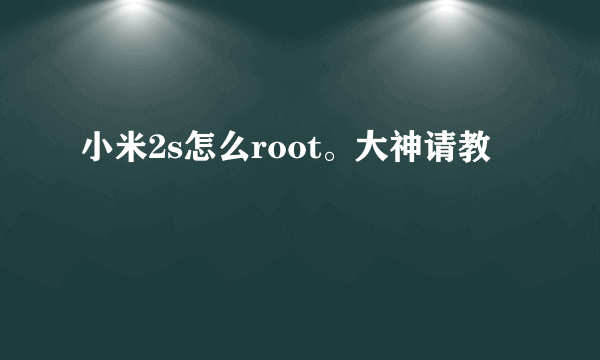 小米2s怎么root。大神请教