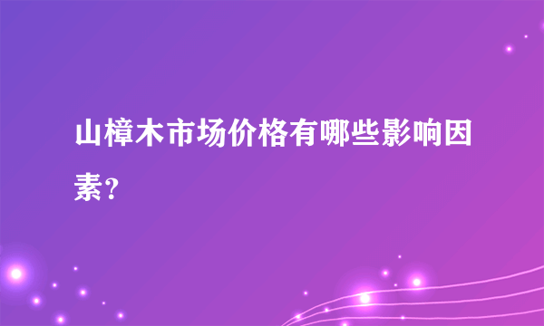 山樟木市场价格有哪些影响因素？