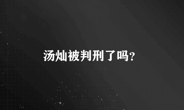 汤灿被判刑了吗？