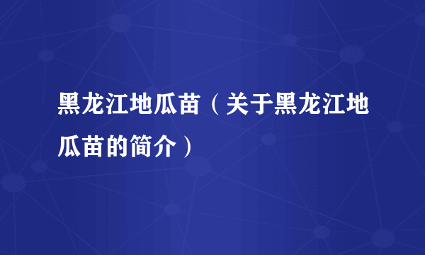 黑龙江地瓜苗（关于黑龙江地瓜苗的简介）