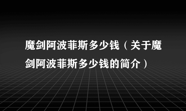 魔剑阿波菲斯多少钱（关于魔剑阿波菲斯多少钱的简介）