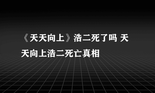 《天天向上》浩二死了吗 天天向上浩二死亡真相