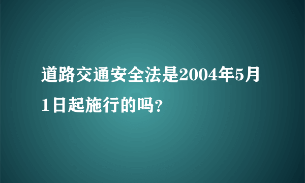 道路交通安全法是2004年5月1日起施行的吗？