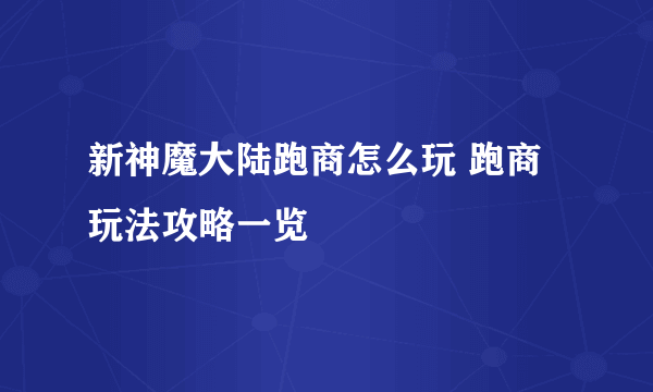 新神魔大陆跑商怎么玩 跑商玩法攻略一览