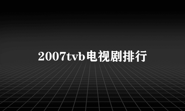 2007tvb电视剧排行