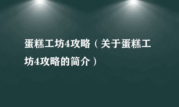 蛋糕工坊4攻略（关于蛋糕工坊4攻略的简介）