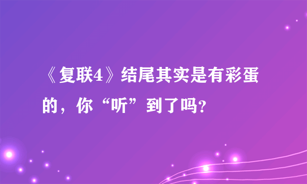 《复联4》结尾其实是有彩蛋的，你“听”到了吗？