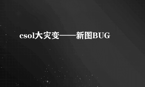 csol大灾变——新图BUG