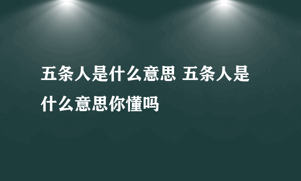 五条人是什么意思 五条人是什么意思你懂吗