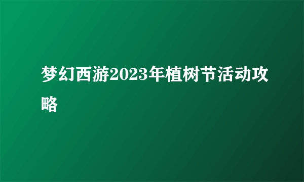 梦幻西游2023年植树节活动攻略