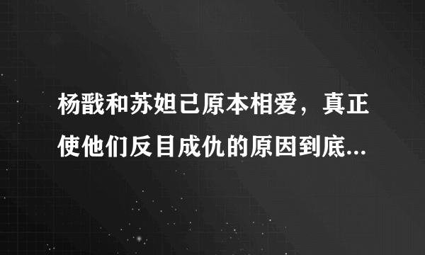 杨戬和苏妲己原本相爱，真正使他们反目成仇的原因到底是什么？