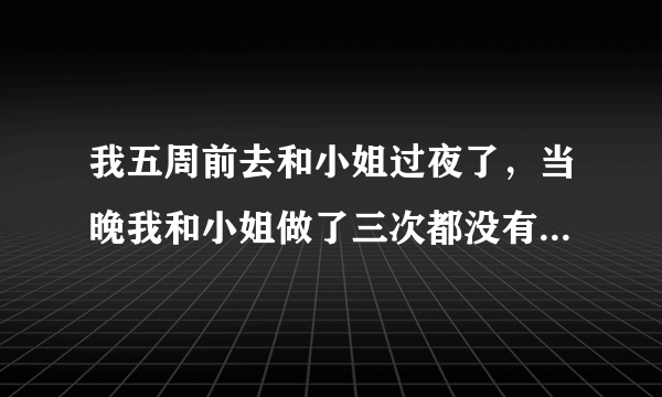 我五周前去和小姐过夜了，当晚我和小姐做了三次都没有...