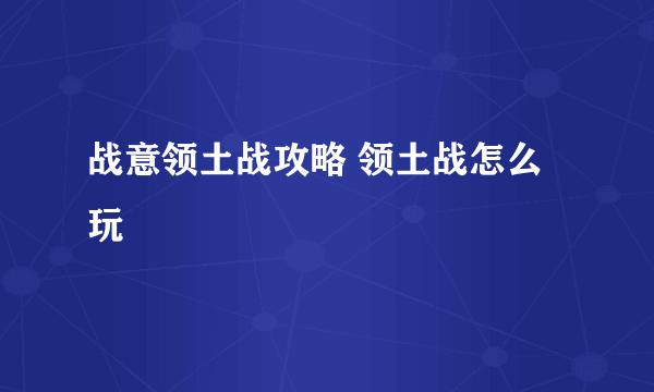 战意领土战攻略 领土战怎么玩