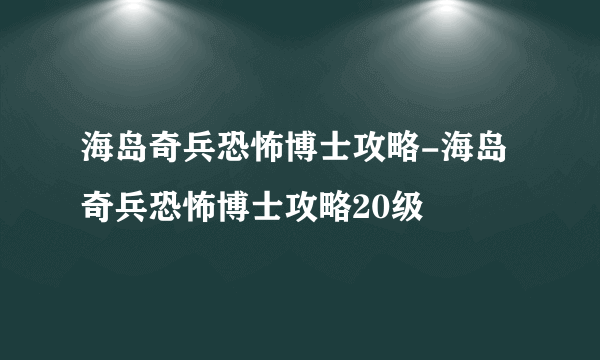 海岛奇兵恐怖博士攻略-海岛奇兵恐怖博士攻略20级