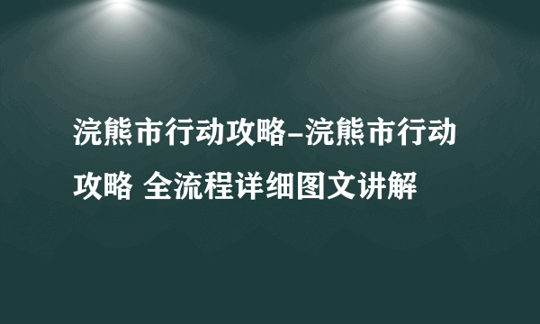 浣熊市行动攻略-浣熊市行动攻略 全流程详细图文讲解