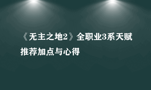 《无主之地2》全职业3系天赋推荐加点与心得