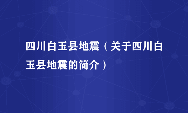 四川白玉县地震（关于四川白玉县地震的简介）