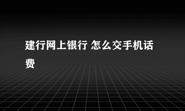 建行网上银行 怎么交手机话费