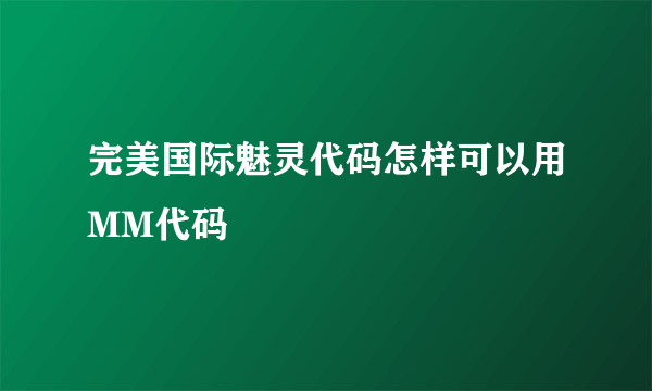 完美国际魅灵代码怎样可以用MM代码