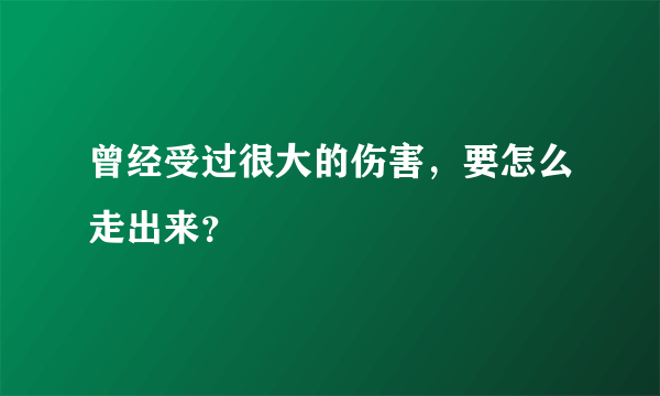 曾经受过很大的伤害，要怎么走出来？