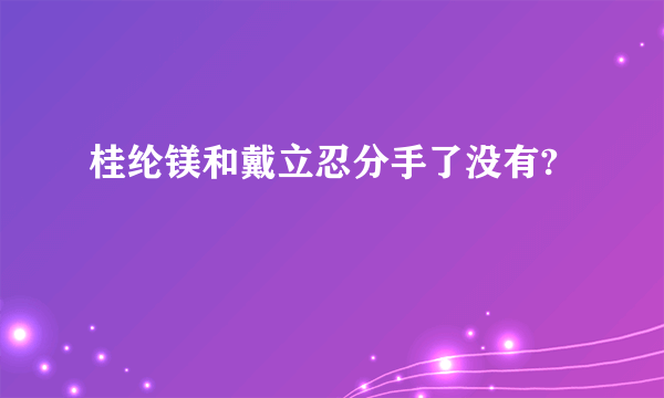 桂纶镁和戴立忍分手了没有?