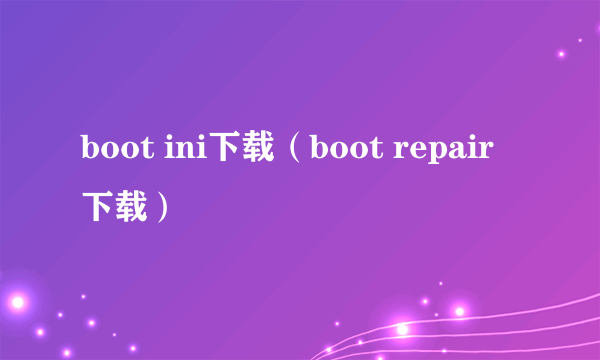 boot ini下载（boot repair 下载）