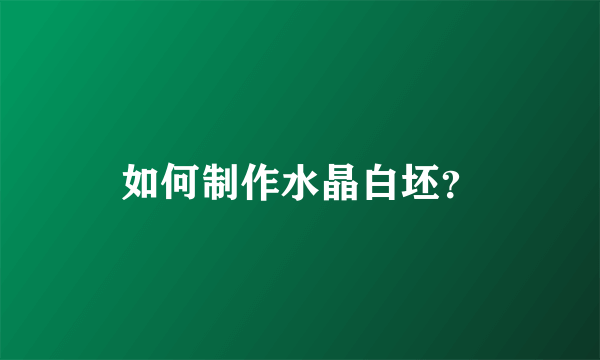 如何制作水晶白坯？