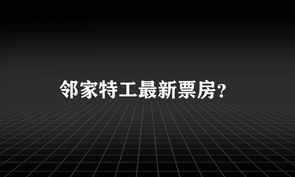 邻家特工最新票房？