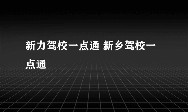 新力驾校一点通 新乡驾校一点通