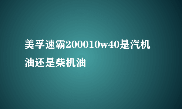 美孚速霸200010w40是汽机油还是柴机油